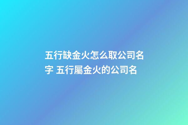 五行缺金火怎么取公司名字 五行屬金火的公司名-第1張-公司起名-玄機派